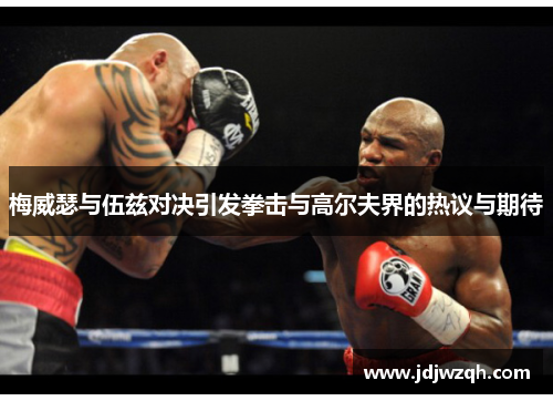 梅威瑟与伍兹对决引发拳击与高尔夫界的热议与期待