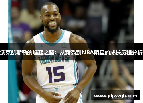 沃克凯斯勒的崛起之路：从新秀到NBA明星的成长历程分析