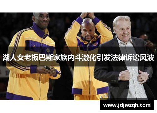 湖人女老板巴斯家族内斗激化引发法律诉讼风波