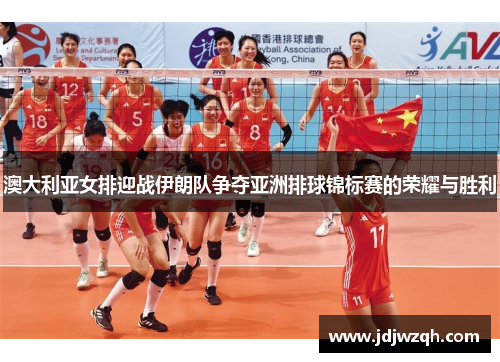 澳大利亚女排迎战伊朗队争夺亚洲排球锦标赛的荣耀与胜利
