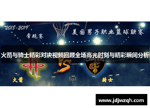 火箭与骑士精彩对决视频回顾全场高光时刻与精彩瞬间分析