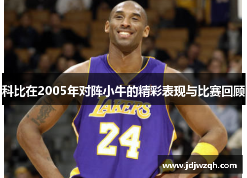 科比在2005年对阵小牛的精彩表现与比赛回顾
